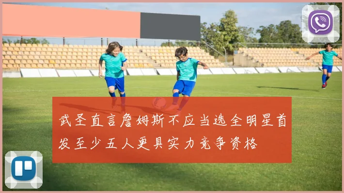 武圣直言詹姆斯不应当选全明星首发至少五人更具实力竞争资格