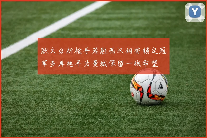 欧文分析枪手若胜西汉姆将锁定冠军多库绝平为曼城保留一线希望