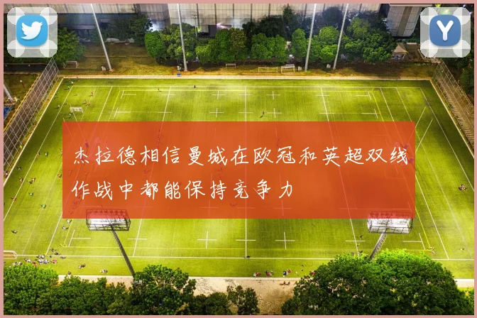 杰拉德相信曼城在欧冠和英超双线作战中都能保持竞争力