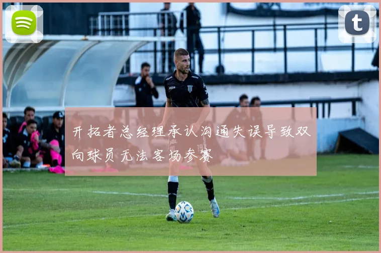 开拓者总经理承认沟通失误导致双向球员无法客场参赛