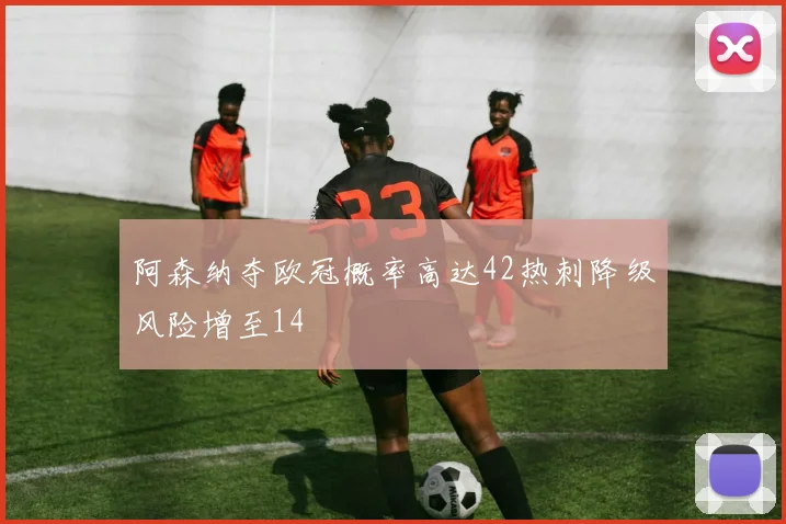 阿森纳夺欧冠概率高达42热刺降级风险增至14