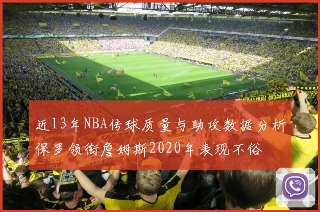 近13年NBA传球质量与助攻数据分析保罗领衔詹姆斯2020年表现不俗