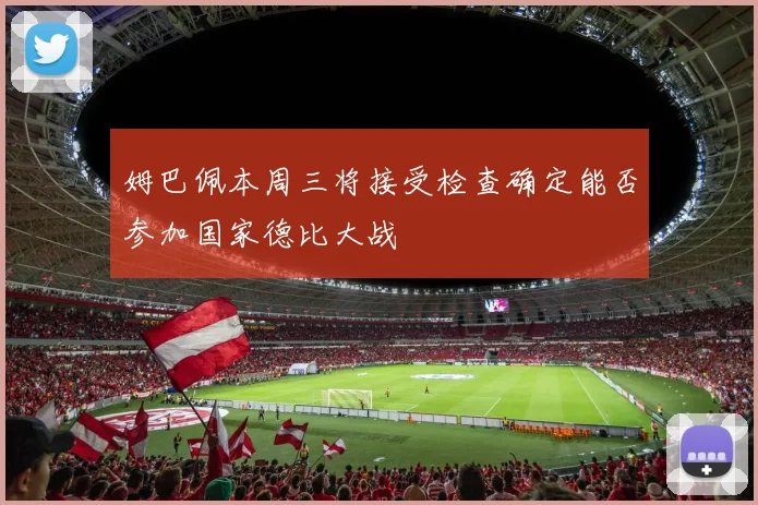 姆巴佩本周三将接受检查确定能否参加国家德比大战