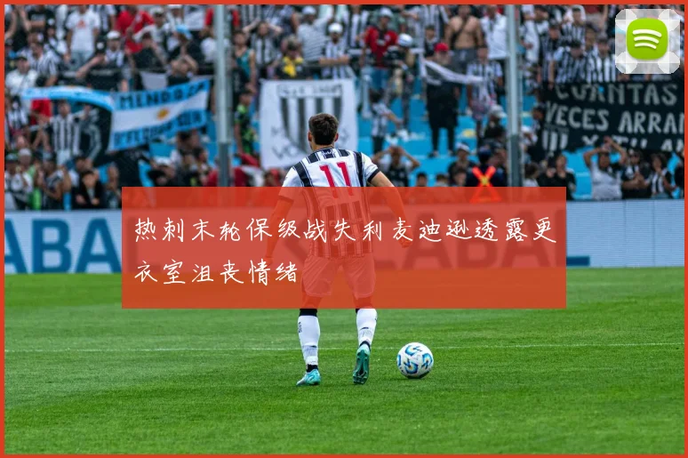 热刺末轮保级战失利麦迪逊透露更衣室沮丧情绪