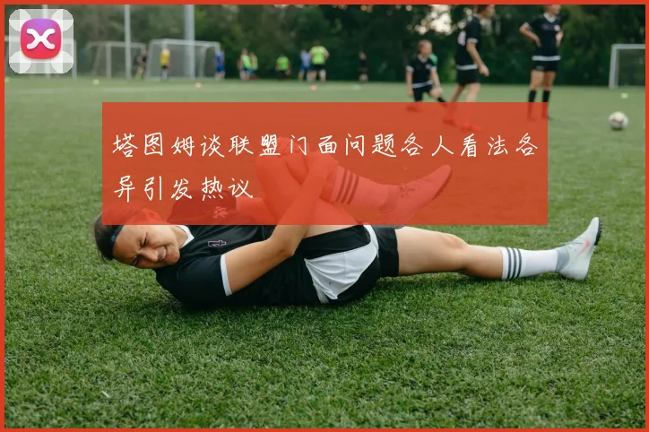 塔图姆谈联盟门面问题各人看法各异引发热议